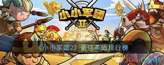 小小军团2英雄攻略：最强英雄排行榜，助你称霸战场！