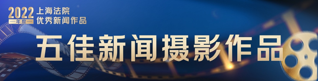 著名新闻摄影作品_上海法院优秀新媒体作品_上海法院新闻摄影作品