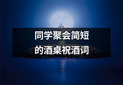 同学聚会简短的酒桌祝酒词