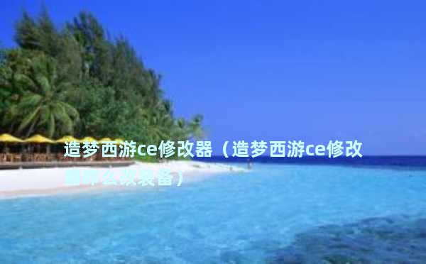 造梦西游ce修改器（造梦西游ce修改器咋么改装备）