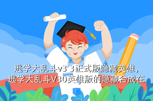 逃学大乱斗v3 3正式版隐藏英雄，逃学大乱斗V30英雄版的隐藏合成在哪