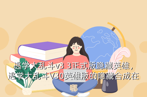 逃学大乱斗v3 3正式版隐藏英雄，逃学大乱斗V30英雄版的隐藏合成在哪