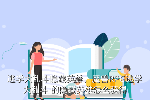 逃学大乱斗隐藏英雄，魔兽RPG逃学大乱斗 的隐藏英雄怎么获得