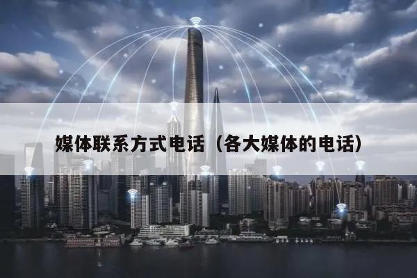 媒体联系方式电话（各大媒体的电话）