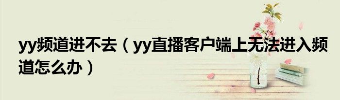 yy直播无法进入频道解决方法_yy上可以看电影的频道_yy直播客户端无法进入频道