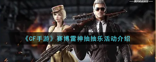 《CF手游》赛博雷神抽抽乐活动介绍