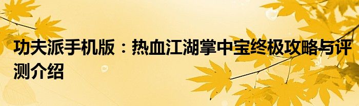 功夫派手机版：热血江湖掌中宝终极攻略与评测介绍