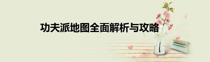 功夫派地图全面解析与攻略