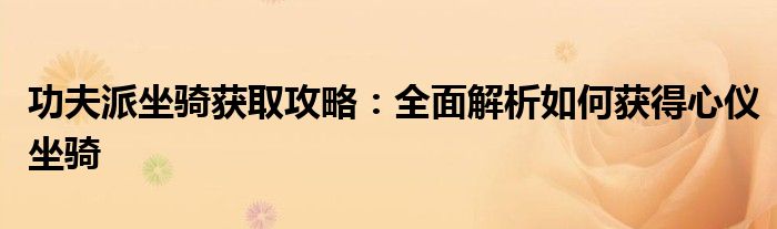 功夫派坐骑获取攻略：全面解析如何获得心仪坐骑
