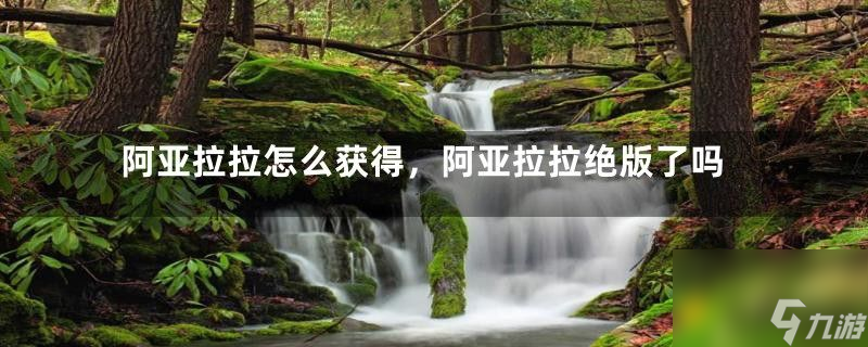 洛克王国阿亚拉拉怎么获取 阿亚拉拉解锁攻略 限时活动教你怎么轻松获取