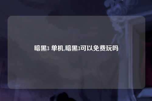 暗黑3 单机,暗黑3可以免费玩吗