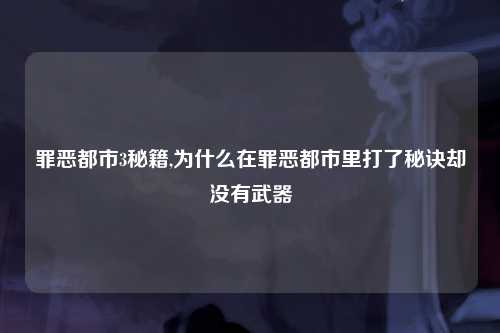 罪恶都市3秘籍,为什么在罪恶都市里打了秘诀却没有武器