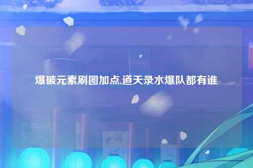 爆破元素刷图加点,道天录水爆队都有谁