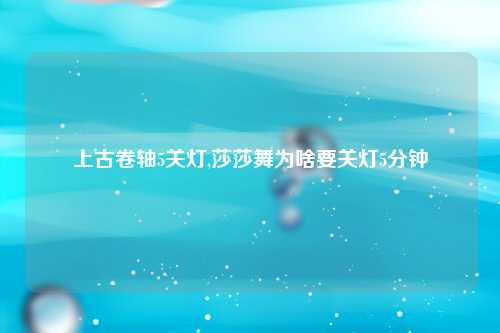 上古卷轴5关灯,莎莎舞为啥要关灯5分钟