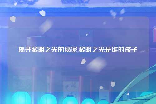 揭开黎明之光的秘密,黎明之光是谁的孩子
