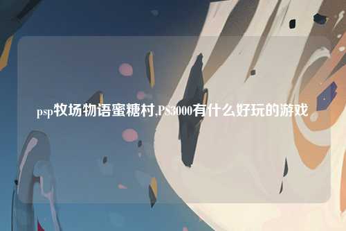 psp牧场物语蜜糖村,PS3000有什么好玩的游戏