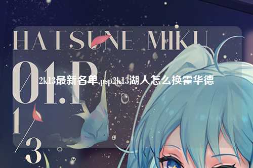 2k13最新名单,psp2k13湖人怎么换霍华德
