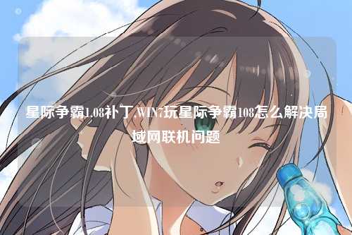 星际争霸1.08补丁,WIN7玩星际争霸108怎么解决局域网联机问题