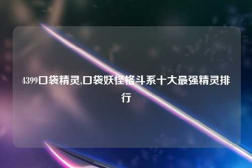 4399口袋精灵,口袋妖怪格斗系十大最强精灵排行