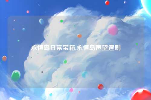 永恒岛日常宝箱,永恒岛声望速刷