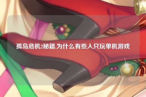 孤岛危机2秘籍,为什么有些人只玩单机游戏