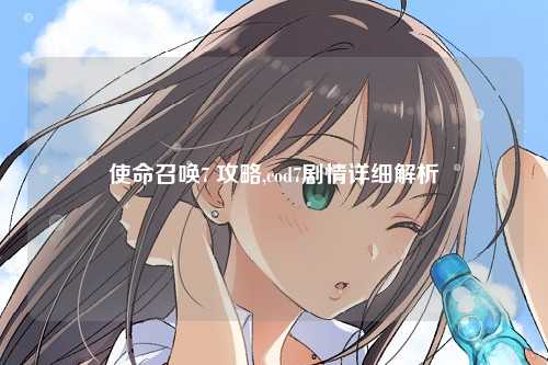 使命召唤7 攻略,cod7剧情详细解析