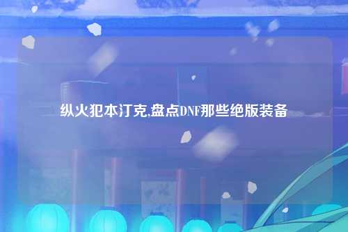 纵火犯本汀克,盘点DNF那些绝版装备