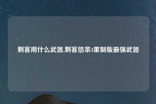 刺客用什么武器,刺客信条3重制版最强武器