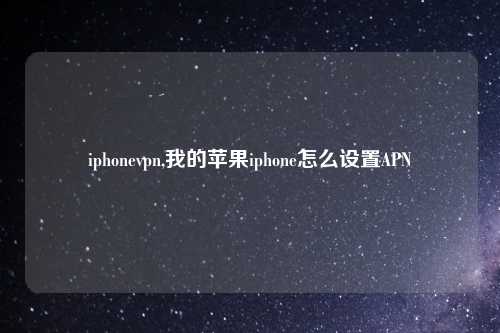 iphonevpn,我的苹果iphone怎么设置APN