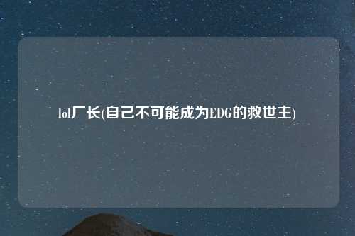lol厂长(自己不可能成为EDG的救世主)