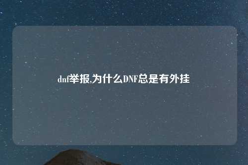 dnf举报,为什么DNF总是有外挂