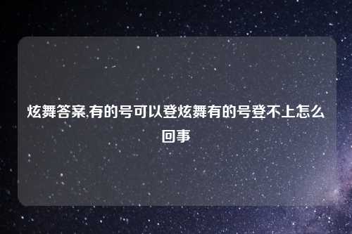 炫舞答案,有的号可以登炫舞有的号登不上怎么回事