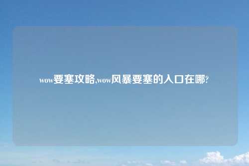 wow要塞攻略,wow风暴要塞的入口在哪?