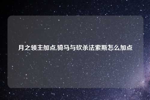 月之领主加点,骑马与砍杀法索斯怎么加点