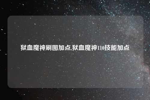 狱血魔神刷图加点,狱血魔神110技能加点
