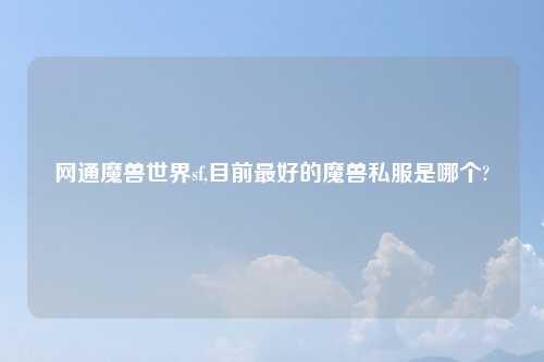 网通魔兽世界sf,目前最好的魔兽私服是哪个?