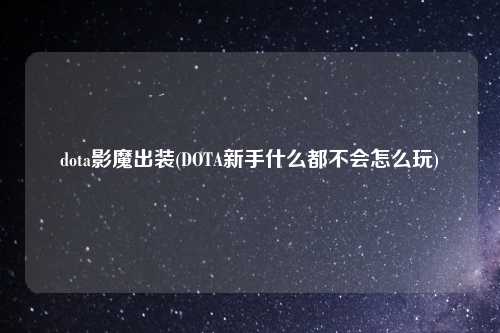 dota影魔出装(DOTA新手什么都不会怎么玩)