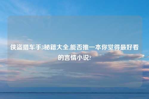 侠盗猎车手3秘籍大全,能否推一本你觉得最好看的言情小说?