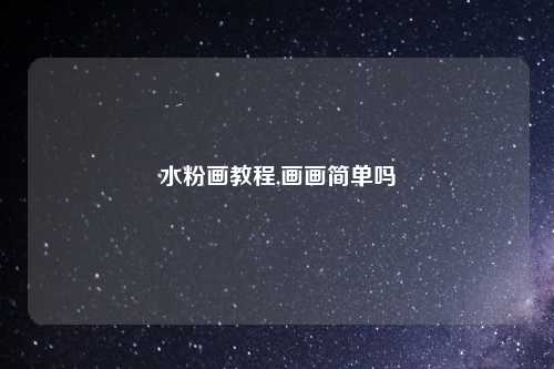 水粉画教程,画画简单吗
