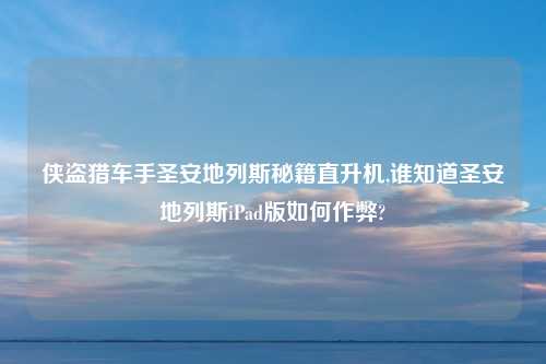 侠盗猎车手圣安地列斯秘籍直升机,谁知道圣安地列斯iPad版如何作弊?