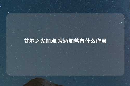 艾尔之光加点,啤酒加盐有什么作用