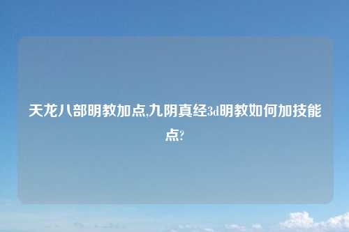 天龙八部明教加点,九阴真经3d明教如何加技能点?