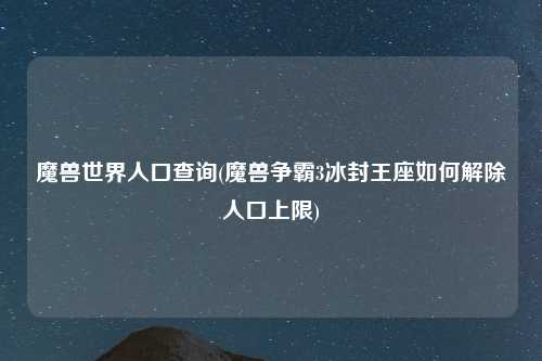 魔兽世界人口查询(魔兽争霸3冰封王座如何解除人口上限)
