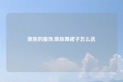傣族的服饰,傣族舞裙子怎么选