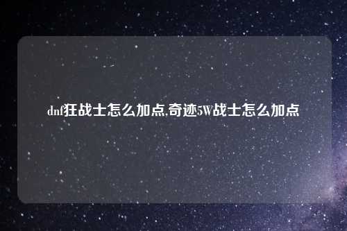 dnf狂战士怎么加点,奇迹5W战士怎么加点