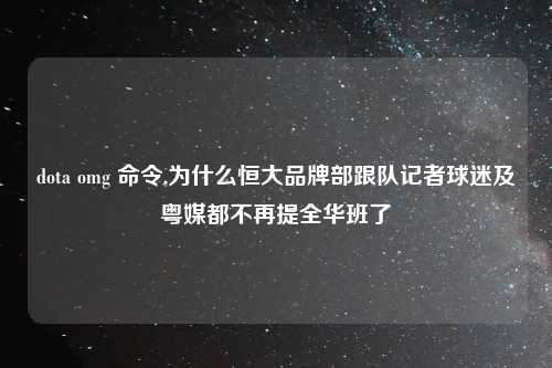 dota omg 命令,为什么恒大品牌部跟队记者球迷及粤媒都不再提全华班了