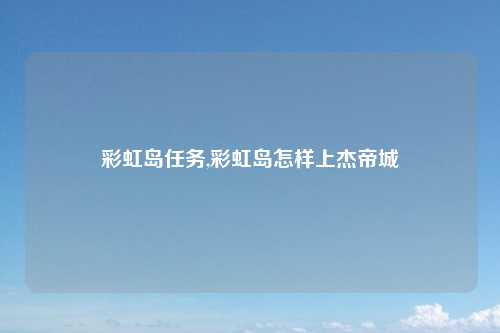 彩虹岛任务,彩虹岛怎样上杰帝城