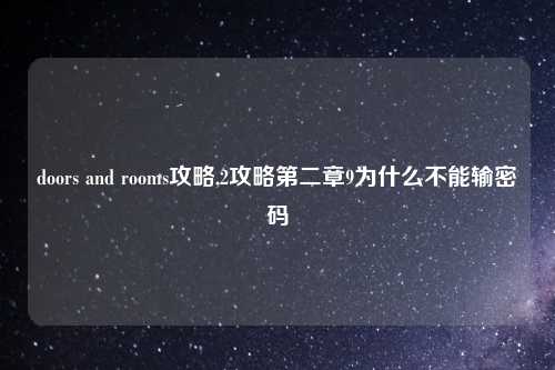 doors and rooms攻略,2攻略第二章9为什么不能输密码