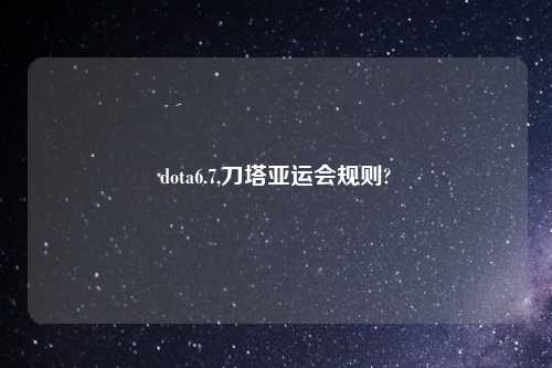 dota6.7,刀塔亚运会规则?