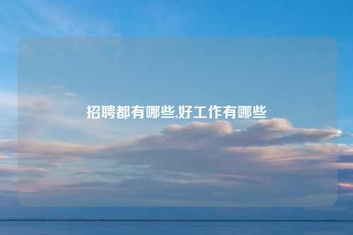 招聘都有哪些,好工作有哪些